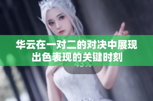华云在一对二的对决中展现出色表现的关键时刻