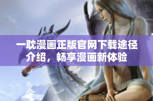 一耽漫画正版官网下载途径介绍，畅享漫画新体验