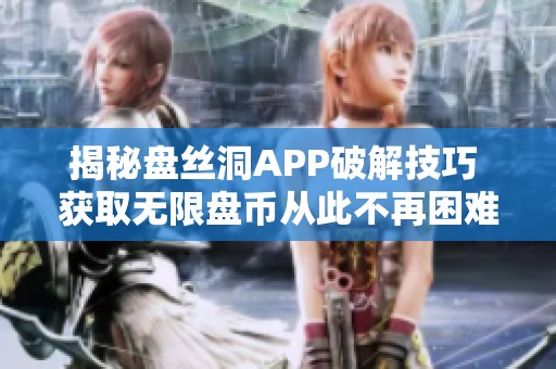 揭秘盘丝洞APP破解技巧 获取无限盘币从此不再困难