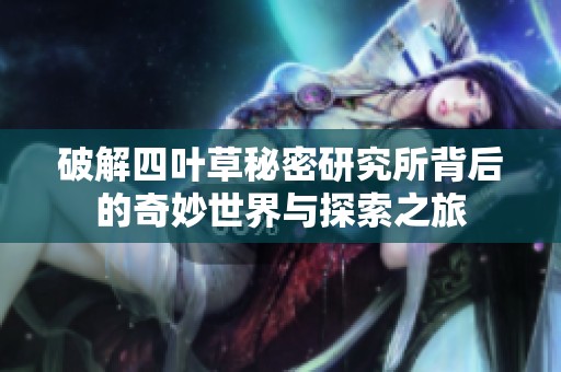 破解四叶草秘密研究所背后的奇妙世界与探索之旅
