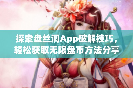 探索盘丝洞App破解技巧，轻松获取无限盘币方法分享