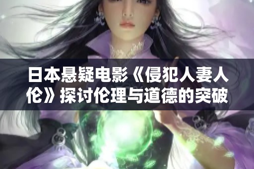 日本悬疑电影《侵犯人妻人伦》探讨伦理与道德的突破
