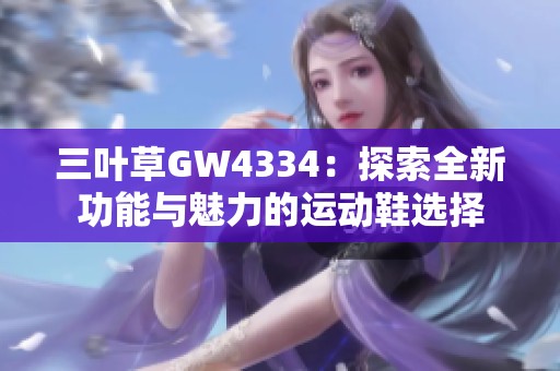 三叶草GW4334：探索全新功能与魅力的运动鞋选择