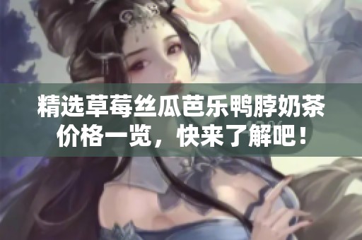 精选草莓丝瓜芭乐鸭脖奶茶价格一览，快来了解吧！