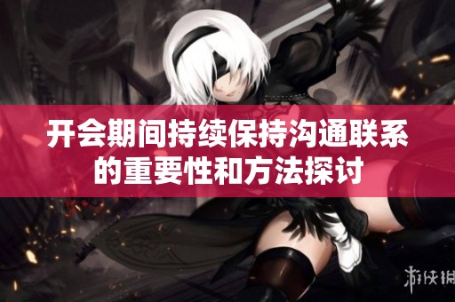 开会期间持续保持沟通联系的重要性和方法探讨