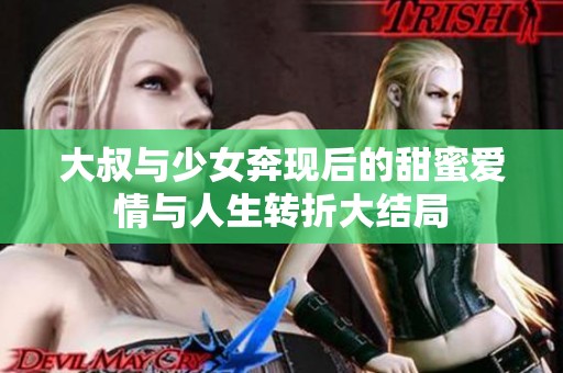大叔与少女奔现后的甜蜜爱情与人生转折大结局