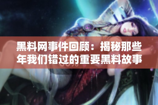 黑料网事件回顾：揭秘那些年我们错过的重要黑料故事