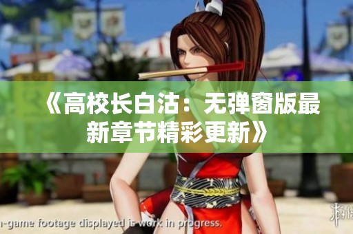 《高校长白沽：无弹窗版最新章节精彩更新》