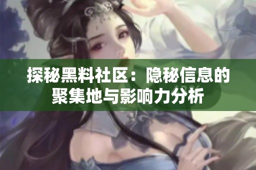 探秘黑料社区：隐秘信息的聚集地与影响力分析