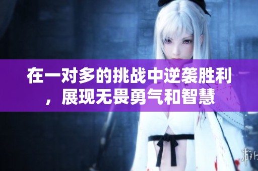 在一对多的挑战中逆袭胜利，展现无畏勇气和智慧