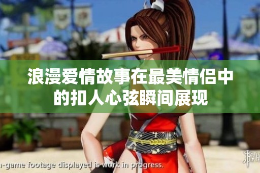 浪漫爱情故事在最美情侣中的扣人心弦瞬间展现