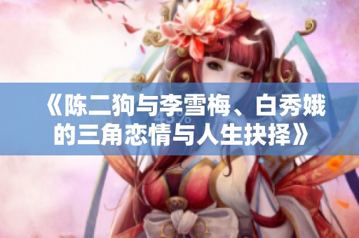 《陈二狗与李雪梅、白秀娥的三角恋情与人生抉择》