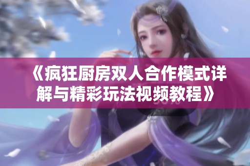 《疯狂厨房双人合作模式详解与精彩玩法视频教程》