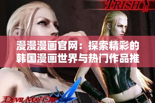 漫漫漫画官网：探索精彩的韩国漫画世界与热门作品推荐