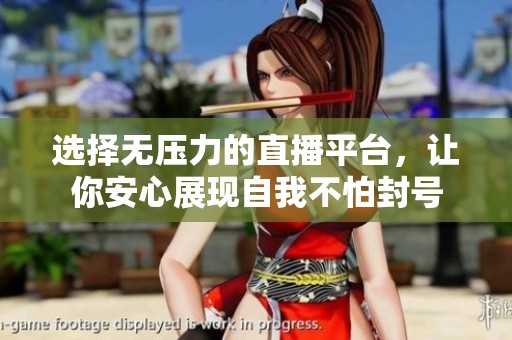 选择无压力的直播平台，让你安心展现自我不怕封号