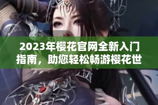 2023年樱花官网全新入门指南，助您轻松畅游樱花世界