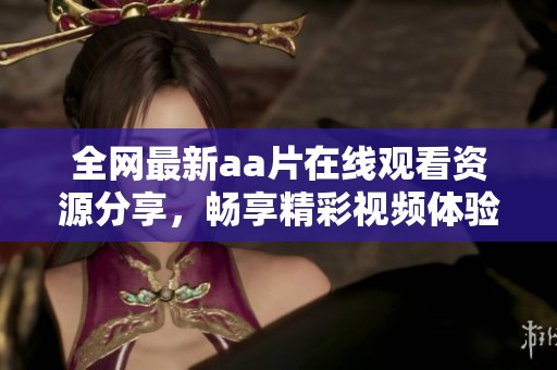 全网最新aa片在线观看资源分享，畅享精彩视频体验！