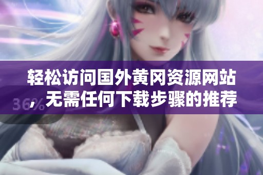 轻松访问国外黄冈资源网站，无需任何下载步骤的推荐方式