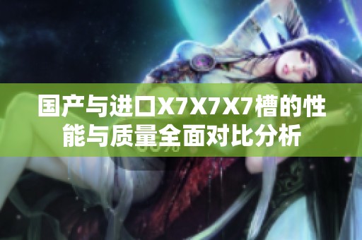 国产与进口X7X7X7槽的性能与质量全面对比分析