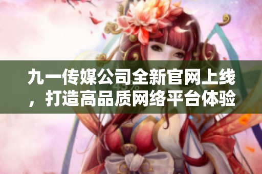 九一传媒公司全新官网上线，打造高品质网络平台体验