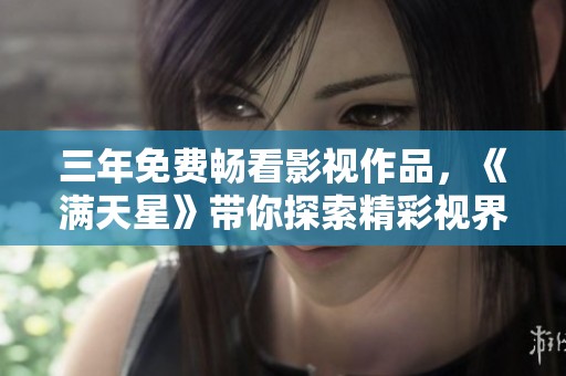 三年免费畅看影视作品，《满天星》带你探索精彩视界