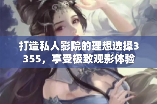 打造私人影院的理想选择3355，享受极致观影体验