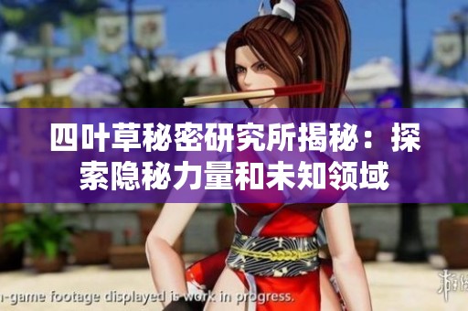 四叶草秘密研究所揭秘：探索隐秘力量和未知领域