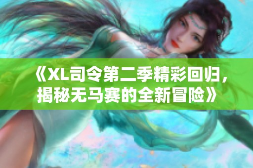 《XL司令第二季精彩回归，揭秘无马赛的全新冒险》
