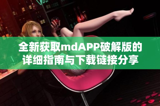 全新获取mdAPP破解版的详细指南与下载链接分享
