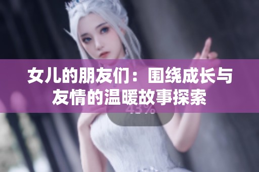 女儿的朋友们：围绕成长与友情的温暖故事探索