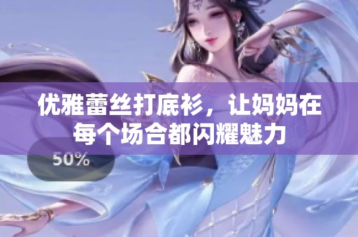 优雅蕾丝打底衫，让妈妈在每个场合都闪耀魅力