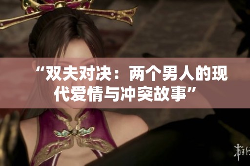 “双夫对决：两个男人的现代爱情与冲突故事”