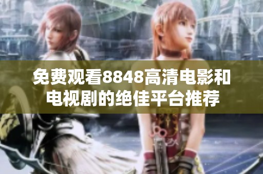 免费观看8848高清电影和电视剧的绝佳平台推荐