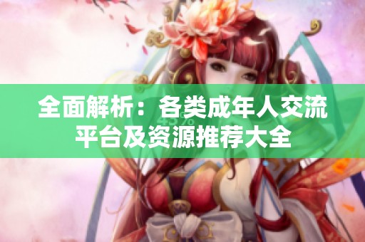 全面解析：各类成年人交流平台及资源推荐大全