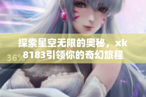 探索星空无限的奥秘，xk8183引领你的奇幻旅程