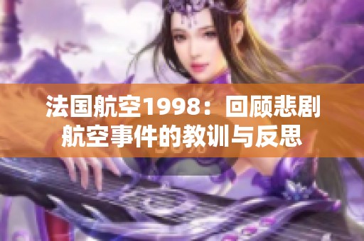 法国航空1998：回顾悲剧航空事件的教训与反思