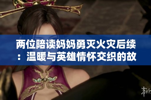 两位陪读妈妈勇灭火灾后续：温暖与英雄情怀交织的故事