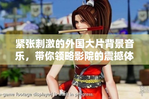 紧张刺激的外国大片背景音乐，带你领略影院的震撼体验