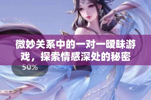 微妙关系中的一对一暧昧游戏，探索情感深处的秘密