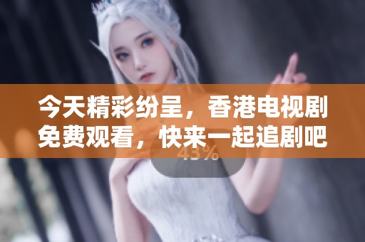 今天精彩纷呈，香港电视剧免费观看，快来一起追剧吧！