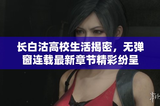 长白沽高校生活揭密，无弹窗连载最新章节精彩纷呈