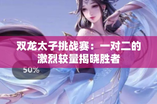 双龙太子挑战赛：一对二的激烈较量揭晓胜者