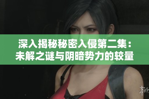 深入揭秘秘密入侵第二集：未解之谜与阴暗势力的较量