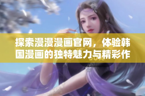 探索漫漫漫画官网，体验韩国漫画的独特魅力与精彩作品