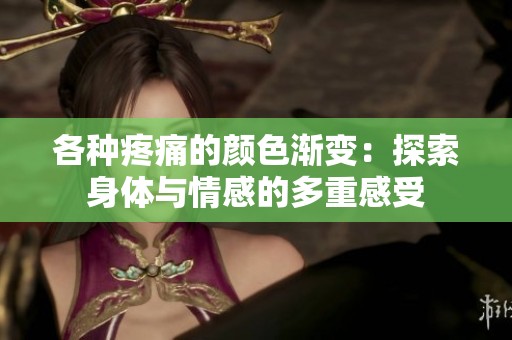 各种疼痛的颜色渐变：探索身体与情感的多重感受