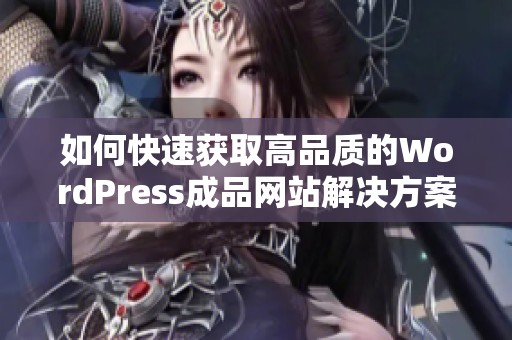 如何快速获取高品质的WordPress成品网站解决方案