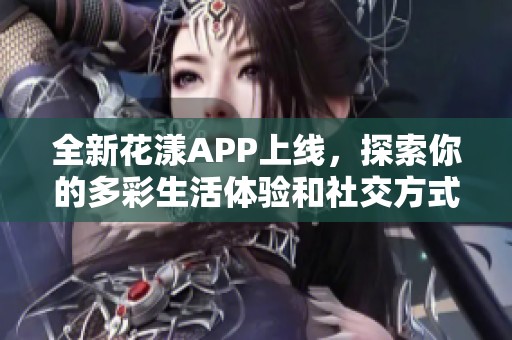 全新花漾APP上线，探索你的多彩生活体验和社交方式