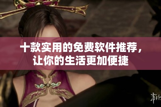 十款实用的免费软件推荐，让你的生活更加便捷