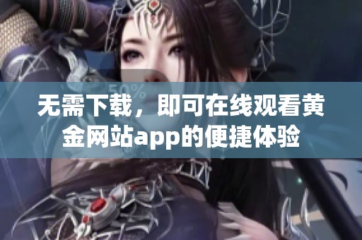 无需下载，即可在线观看黄金网站app的便捷体验