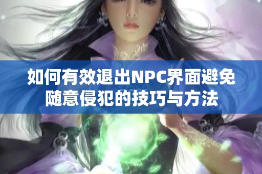 如何有效退出NPC界面避免随意侵犯的技巧与方法